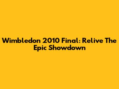 Wimbledon 2010 Final: Relive The Epic Showdown