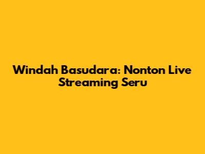 Windah Basudara: Nonton Live Streaming Seru
