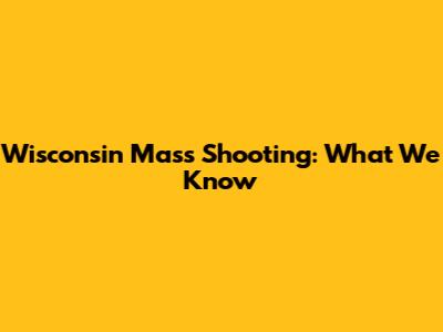 Wisconsin Mass Shooting: What We Know