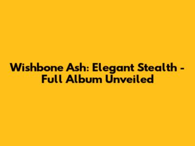 Wishbone Ash: Elegant Stealth - Full Album Unveiled