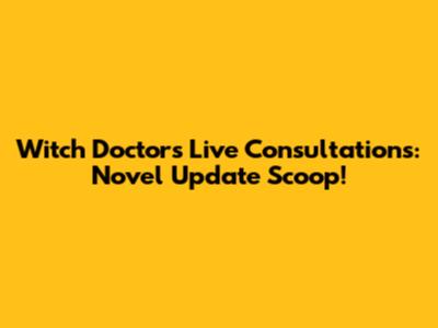 Witch Doctor's Live Consultations: Novel Update Scoop!