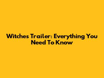 Witches Trailer: Everything You Need To Know