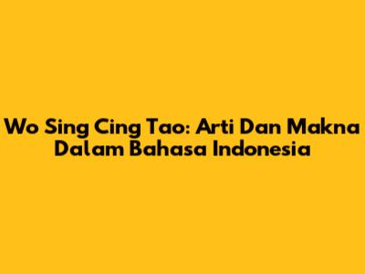 Wo Sing Cing Tao: Arti Dan Makna Dalam Bahasa Indonesia