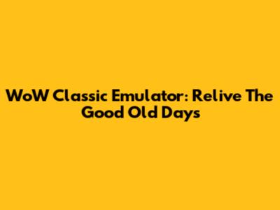 WoW Classic Emulator: Relive The Good Old Days