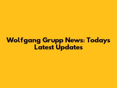 Wolfgang Grupp News: Today's Latest Updates