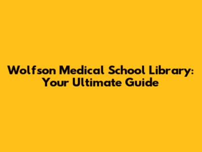 Wolfson Medical School Library: Your Ultimate Guide