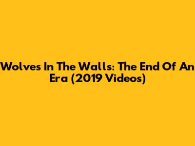 Wolves In The Walls: The End Of An Era (2019 Videos)