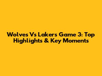Wolves Vs Lakers Game 3: Top Highlights & Key Moments