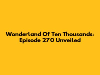 Wonderland Of Ten Thousands: Episode 270 Unveiled