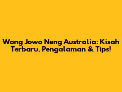 Wong Jowo Neng Australia: Kisah Terbaru, Pengalaman & Tips!