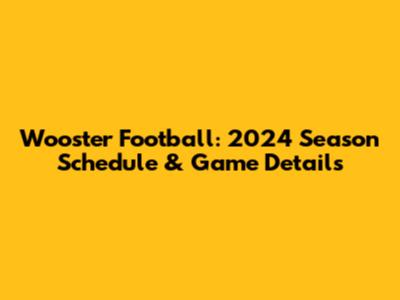 Wooster Football: 2024 Season Schedule & Game Details