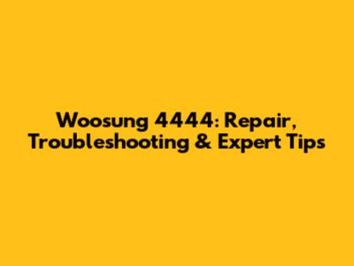 Woosung 4444: Repair, Troubleshooting & Expert Tips