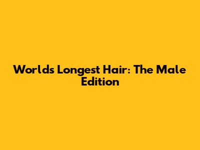 World's Longest Hair: The Male Edition