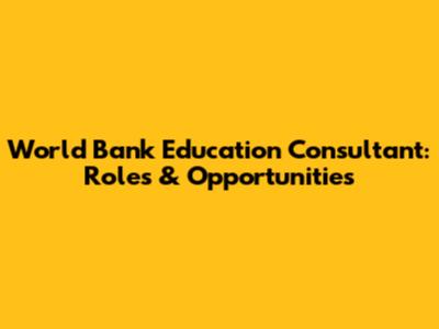 World Bank Education Consultant: Roles & Opportunities