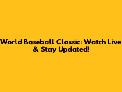 World Baseball Classic: Watch Live & Stay Updated!