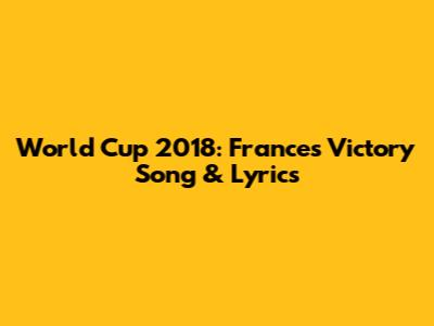 World Cup 2018: France's Victory Song & Lyrics