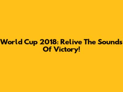 World Cup 2018: Relive The Sounds Of Victory!