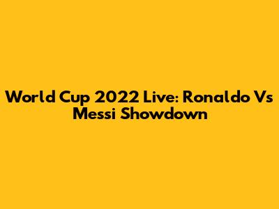 World Cup 2022 Live: Ronaldo Vs Messi Showdown