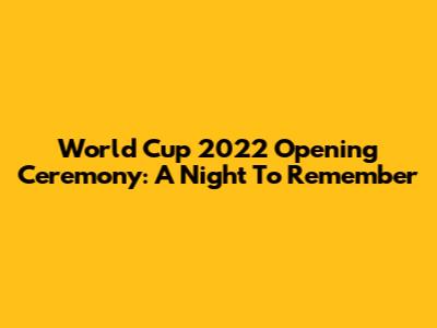 World Cup 2022 Opening Ceremony: A Night To Remember