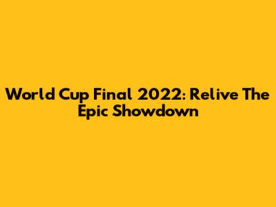World Cup Final 2022: Relive The Epic Showdown