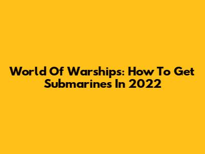 World Of Warships: How To Get Submarines In 2022