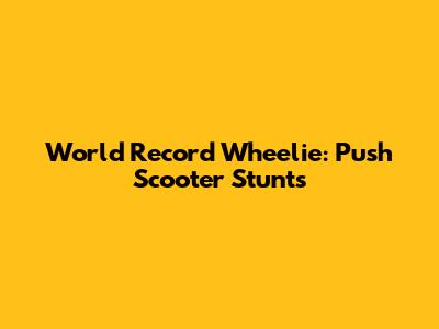 World Record Wheelie: Push Scooter Stunts