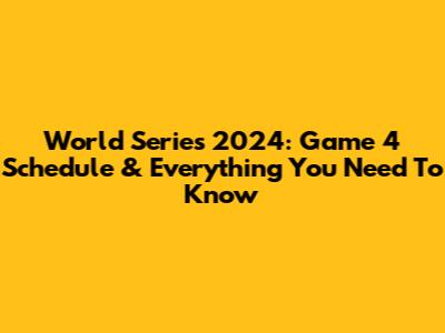 World Series 2024: Game 4 Schedule & Everything You Need To Know
