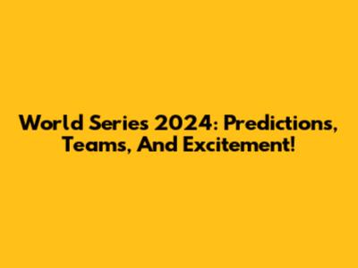 World Series 2024: Predictions, Teams, And Excitement!