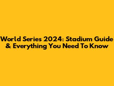 World Series 2024: Stadium Guide & Everything You Need To Know