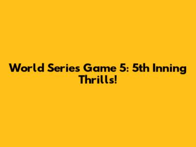 World Series Game 5: 5th Inning Thrills!