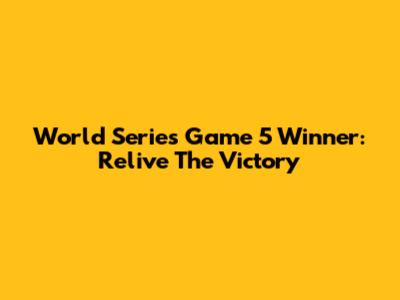 World Series Game 5 Winner: Relive The Victory
