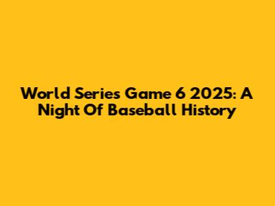 World Series Game 6 2025: A Night Of Baseball History
