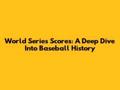 World Series Scores: A Deep Dive Into Baseball History
