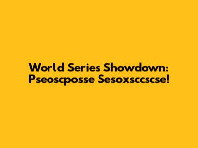 World Series Showdown: Pseoscposse Sesoxsccscse!