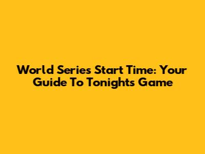 World Series Start Time: Your Guide To Tonight's Game