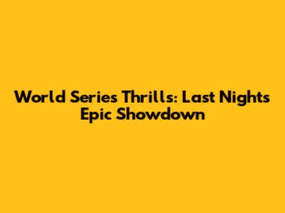 World Series Thrills: Last Night's Epic Showdown
