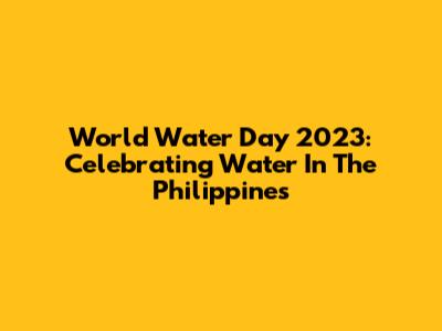 World Water Day 2023: Celebrating Water In The Philippines