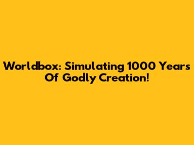 Worldbox: Simulating 1000 Years Of Godly Creation!