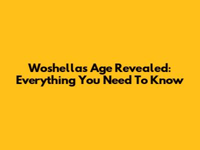 Woshella's Age Revealed: Everything You Need To Know