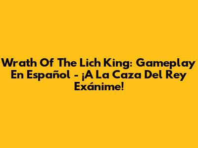 Wrath Of The Lich King: Gameplay En Español - ¡A La Caza Del Rey Exánime!