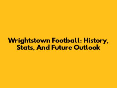Wrightstown Football: History, Stats, And Future Outlook