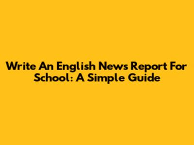 Write An English News Report For School: A Simple Guide