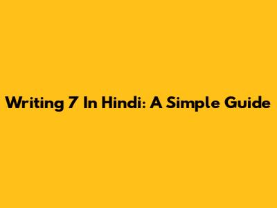 Writing 7 In Hindi: A Simple Guide