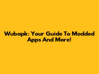 Wubapk: Your Guide To Modded Apps And More!