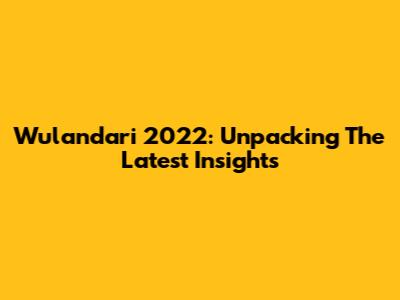 Wulandari 2022: Unpacking The Latest Insights