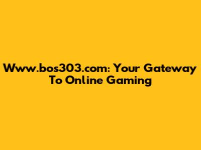 Www.bos303.com: Your Gateway To Online Gaming