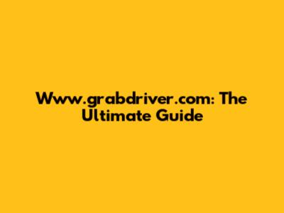 Www.grabdriver.com: The Ultimate Guide
