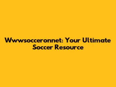 Wwwsocceronnet: Your Ultimate Soccer Resource