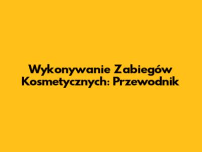 Wykonywanie Zabiegów Kosmetycznych: Przewodnik