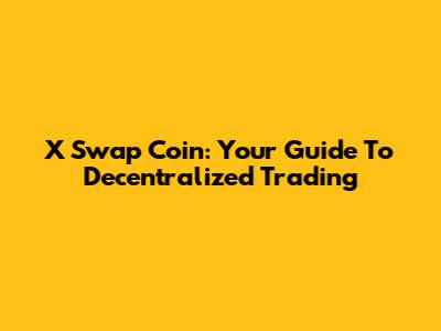 X Swap Coin: Your Guide To Decentralized Trading